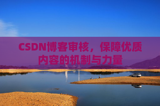 CSDN博客审核，保障优质内容的机制与力量